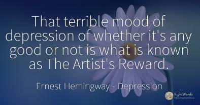 That terrible mood of depression of whether it's any good...