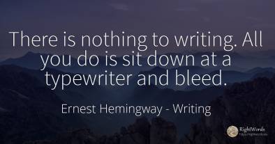 There is nothing to writing. All you do is sit down at a...