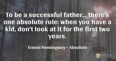 To be a successful father... there's one absolute rule:...