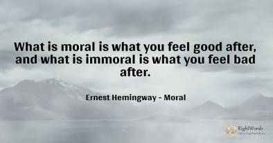 What is moral is what you feel good after, and what is...