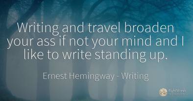 Writing and travel broaden your ass if not your mind and...