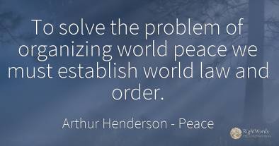 To solve the problem of organizing world peace we must...