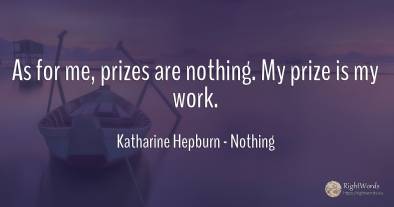 As for me, prizes are nothing. My prize is my work.