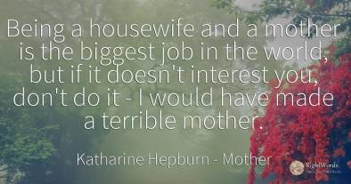 Being a housewife and a mother is the biggest job in the...