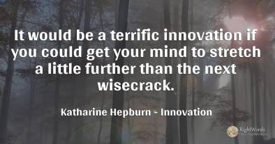 It would be a terrific innovation if you could get your...