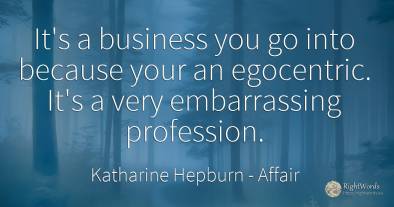It's a business you go into because your an egocentric....