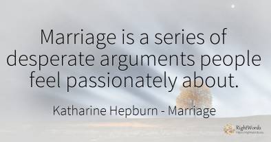 Marriage is a series of desperate arguments people feel...