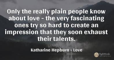 Only the really plain people know about love - the very...