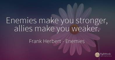 Enemies make you stronger, allies make you weaker.