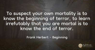 To suspect your own mortality is to know the beginning of...
