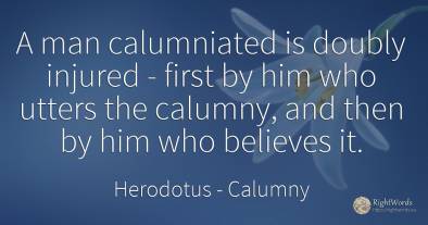 A man calumniated is doubly injured - first by him who...