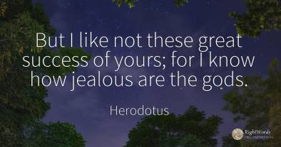 But I like not these great success of yours; for I know...