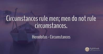 Circumstances rule men; men do not rule circumstances.
