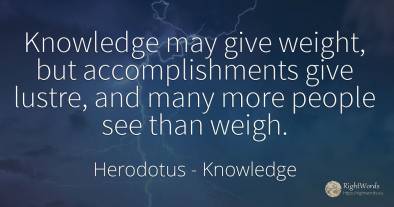 Knowledge may give weight, but accomplishments give...