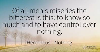 Of all men's miseries the bitterest is this: to know so...
