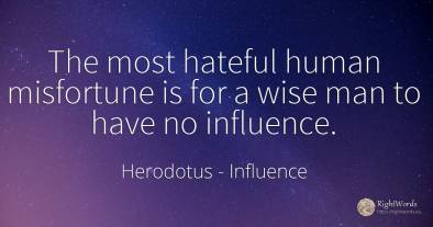 The most hateful human misfortune is for a wise man to...
