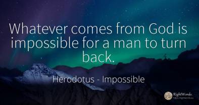 Whatever comes from God is impossible for a man to turn...