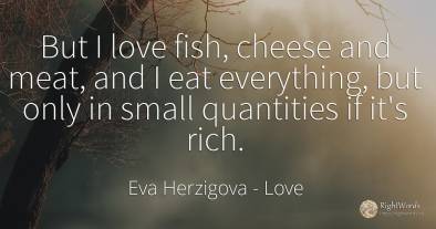 But I love fish, cheese and meat, and I eat everything, ...