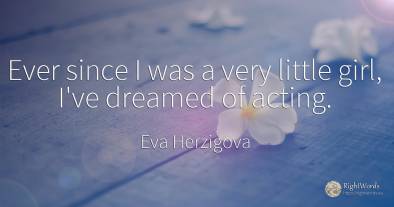 Ever since I was a very little girl, I've dreamed of acting.