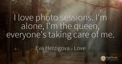 I love photo sessions. I'm alone, I'm the queen, ...