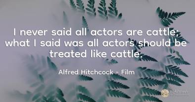 I never said all actors are cattle; what I said was all...