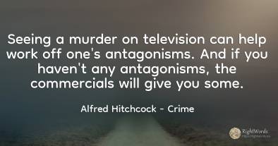 Seeing a murder on television can help work off one's...