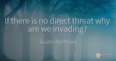 If there is no direct threat why are we invading?