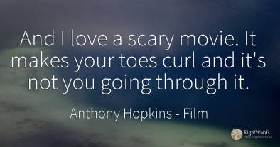 And I love a scary movie. It makes your toes curl and...