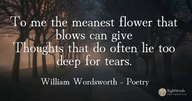 To me the meanest flower that blows can give Thoughts...