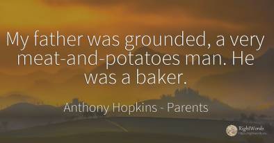 My father was grounded, a very meat-and-potatoes man. He...