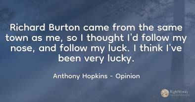 Richard Burton came from the same town as me, so I...