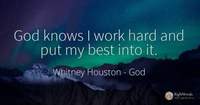 God knows I work hard and put my best into it.