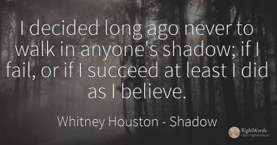 I decided long ago never to walk in anyone's shadow; if I...