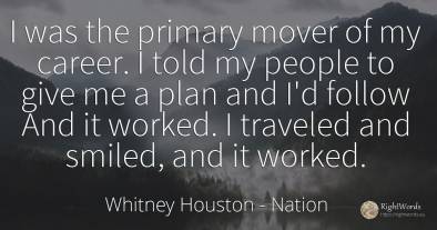 I was the primary mover of my career. I told my people to...