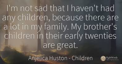 I'm not sad that I haven't had any children, because...