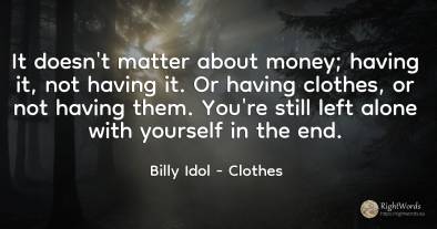 It doesn't matter about money; having it, not having it....