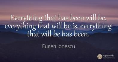 Everything that has been will be, everything that will be...