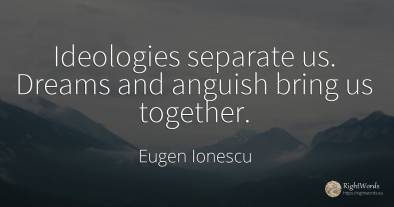 Ideologies separate us. Dreams and anguish bring us...