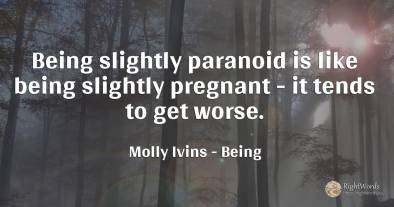 Being slightly paranoid is like being slightly pregnant -...
