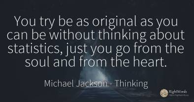 You try be as original as you can be without thinking...