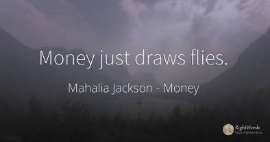 Money just draws flies.