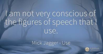 I am not very conscious of the figures of speech that I use.