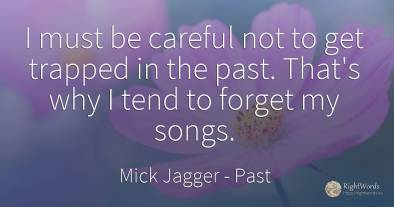 I must be careful not to get trapped in the past. That's...
