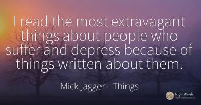 I read the most extravagant things about people who...