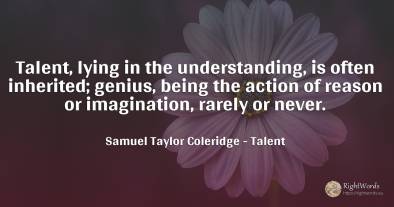 Talent, lying in the understanding, is often inherited;...