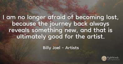 I am no longer afraid of becoming lost, because the...