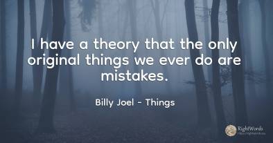 I have a theory that the only original things we ever do...
