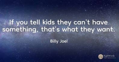 If you tell kids they can't have something, that's what...