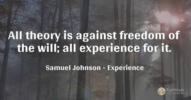 All theory is against freedom of the will; all experience...