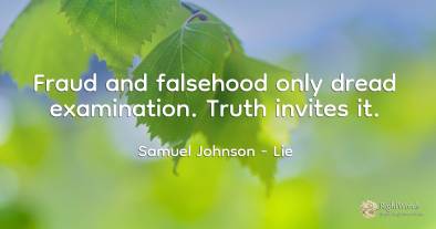 Fraud and falsehood only dread examination. Truth invites...